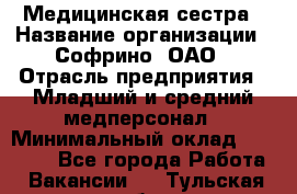 Медицинская сестра › Название организации ­ Софрино, ОАО › Отрасль предприятия ­ Младший и средний медперсонал › Минимальный оклад ­ 14 500 - Все города Работа » Вакансии   . Тульская обл.